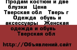 Продам костюм и две блузки › Цена ­ 2 000 - Тверская обл., Тверь г. Одежда, обувь и аксессуары » Женская одежда и обувь   . Тверская обл.